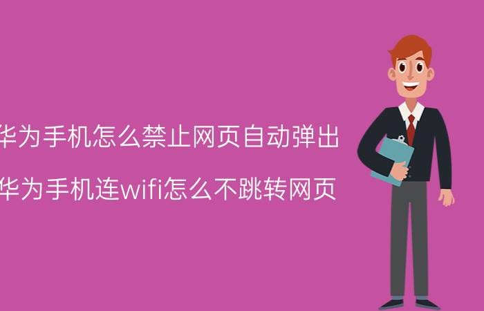 华为手机怎么禁止网页自动弹出 华为手机连wifi怎么不跳转网页？